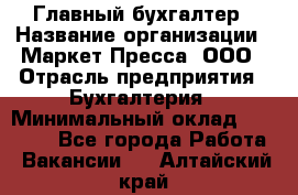 Главный бухгалтер › Название организации ­ Маркет-Пресса, ООО › Отрасль предприятия ­ Бухгалтерия › Минимальный оклад ­ 35 000 - Все города Работа » Вакансии   . Алтайский край